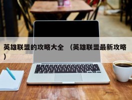 英雄联盟的攻略大全 （英雄联盟最新攻略 ）