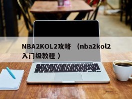 NBA2KOL2攻略 （nba2kol2入门级教程 ）
