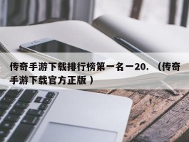 传奇手游下载排行榜第一名一20. （传奇手游下载官方正版 ）