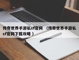 传奇世界手游私sf官网 （传奇世界手游私sf官网下载攻略 ）