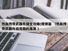 热血传奇武器升级全攻略(规律篇 （热血传奇武器升级周期的推算 ）