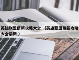 英雄联盟萌新攻略大全 （英雄联盟萌新攻略大全最新 ）