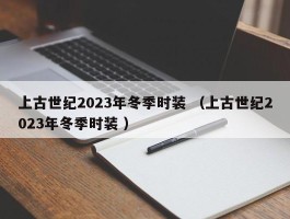 上古世纪2023年冬季时装 （上古世纪2023年冬季时装 ）