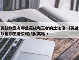 英雄联盟有哪些英雄和王者的比较像 （英雄联盟跟王者荣耀相似英雄 ）