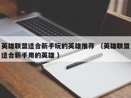 英雄联盟适合新手玩的英雄推荐 （英雄联盟适合新手用的英雄 ）