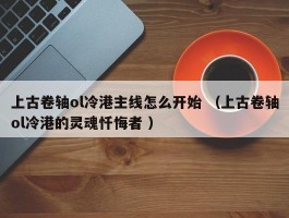 上古卷轴ol冷港主线怎么开始 （上古卷轴ol冷港的灵魂忏悔者 ）