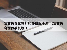 复古传奇世界1.76怀旧版手游 （复古传奇世界手机版 ）