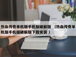 热血传奇单机版手机版破解版 （热血传奇单机版手机版破解版下载安装 ）