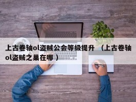 上古卷轴ol盗贼公会等级提升 （上古卷轴ol盗贼之巢在哪 ）