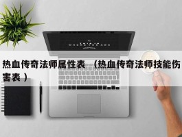 热血传奇法师属性表 （热血传奇法师技能伤害表 ）