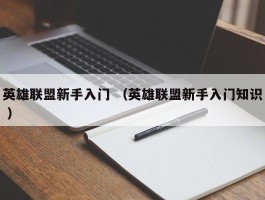 英雄联盟新手入门 （英雄联盟新手入门知识 ）