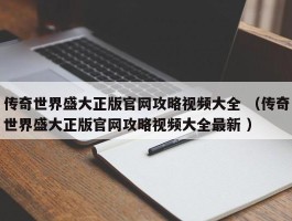 传奇世界盛大正版官网攻略视频大全 （传奇世界盛大正版官网攻略视频大全最新 ）