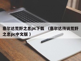 塞尔达荒野之息pc下载 （塞尔达传说荒野之息pc中文版 ）