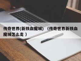 传奇世界(新铁血魔城) （传奇世界新铁血魔城怎么走 ）