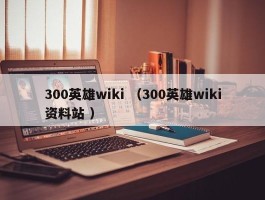 300英雄wiki （300英雄wiki资料站 ）
