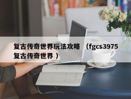 复古传奇世界玩法攻略 （fgcs3975复古传奇世界 ）