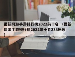 最新网游手游排行榜2022前十名 （最新网游手游排行榜2022前十名233乐园 ）