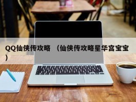 QQ仙侠传攻略 （仙侠传攻略星华宫宝宝 ）