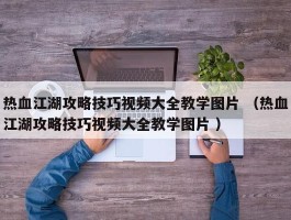 热血江湖攻略技巧视频大全教学图片 （热血江湖攻略技巧视频大全教学图片 ）