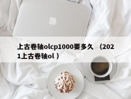 上古卷轴olcp1000要多久 （2021上古卷轴ol ）