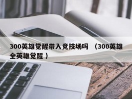 300英雄觉醒带入竞技场吗 （300英雄全英雄觉醒 ）