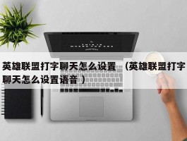 英雄联盟打字聊天怎么设置 （英雄联盟打字聊天怎么设置语音 ）