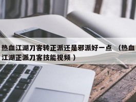 热血江湖刀客转正派还是邪派好一点 （热血江湖正派刀客技能视频 ）