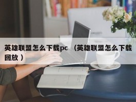 英雄联盟怎么下载pc （英雄联盟怎么下载回放 ）