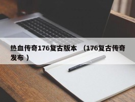 热血传奇176复古版本 （176复古传奇发布 ）