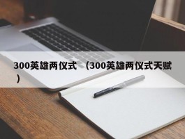 300英雄两仪式 （300英雄两仪式天赋 ）