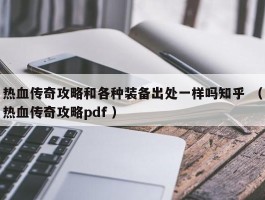 热血传奇攻略和各种装备出处一样吗知乎 （热血传奇攻略pdf ）