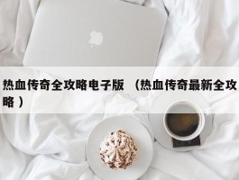 热血传奇全攻略电子版 （热血传奇最新全攻略 ）
