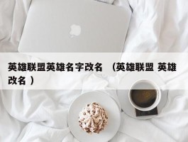 英雄联盟英雄名字改名 （英雄联盟 英雄 改名 ）