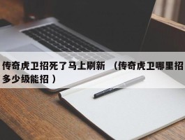 传奇虎卫招死了马上刷新 （传奇虎卫哪里招多少级能招 ）