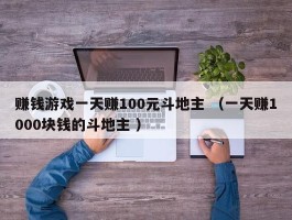 赚钱游戏一天赚100元斗地主 （一天赚1000块钱的斗地主 ）