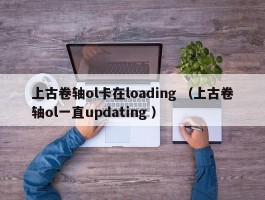 上古卷轴ol卡在loading （上古卷轴ol一直updating ）