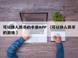 可以挣人民币的手游APP （可以挣人民币的游戏 ）