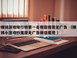 赚钱游戏排行榜第一名微信提现无广告 （赚钱小游戏秒提现无广告微信提现 ）