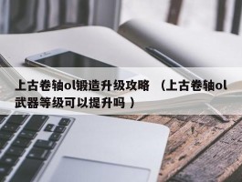 上古卷轴ol锻造升级攻略 （上古卷轴ol武器等级可以提升吗 ）