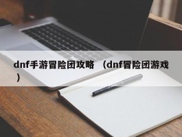 dnf手游冒险团攻略 （dnf冒险团游戏 ）