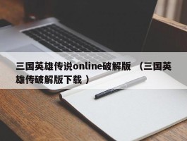 三国英雄传说online破解版 （三国英雄传破解版下载 ）