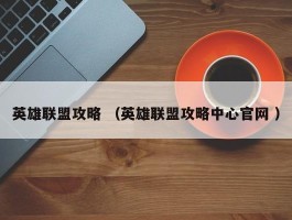 英雄联盟攻略 （英雄联盟攻略中心官网 ）