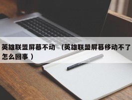 英雄联盟屏幕不动 （英雄联盟屏幕移动不了怎么回事 ）