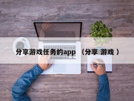 分享游戏任务的app （分享 游戏 ）