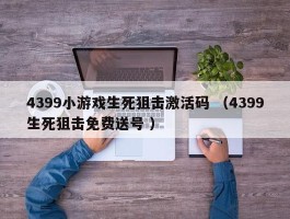 4399小游戏生死狙击激活码 （4399生死狙击免费送号 ）