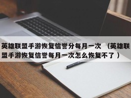 英雄联盟手游恢复信誉分每月一次 （英雄联盟手游恢复信誉每月一次怎么恢复不了 ）
