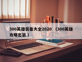 300英雄装备大全2020 （300英雄攻略出装 ）