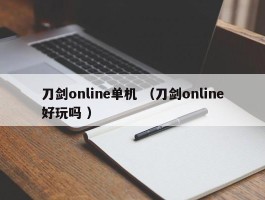 刀剑online单机 （刀剑online好玩吗 ）