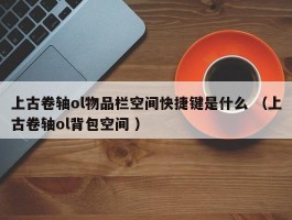 上古卷轴ol物品栏空间快捷键是什么 （上古卷轴ol背包空间 ）