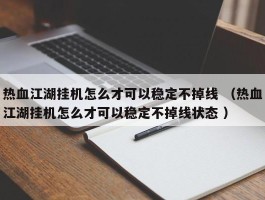 热血江湖挂机怎么才可以稳定不掉线 （热血江湖挂机怎么才可以稳定不掉线状态 ）
